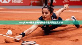 AnQi VPN使用指南与网络安全风险深度解析