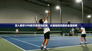 深入解析VPN技术原理与应用，从基础到实践的全面指南
