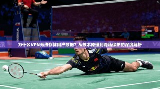 为什么VPN无法存储用户数据？从技术原理到隐私保护的深度解析