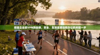 搭建企业级VPN路由器，安全、高效连接远程办公的关键一步