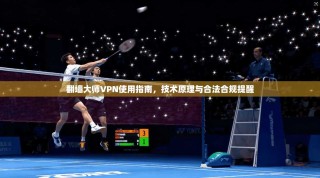 翻墙大师VPN使用指南，技术原理与合法合规提醒