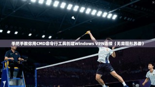 手把手教你用CMD命令行工具创建Windows VPN连接（无需图形界面）