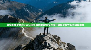如何在线安装Chrome浏览器并配置VPN以提升网络安全性与访问自由度