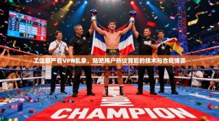 工信部严管VPN乱象，贴吧用户热议背后的技术与合规博弈