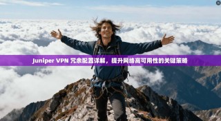 Juniper VPN 冗余配置详解，提升网络高可用性的关键策略