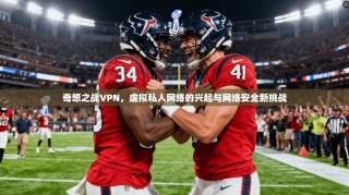 奇想之战VPN，虚拟私人网络的兴起与网络安全新挑战
