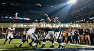 深入解析XP VPN 769，技术原理、安全风险与替代方案建议