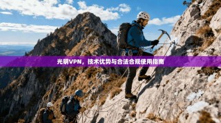 光明VPN，技术优势与合法合规使用指南