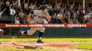 在Windows Server 2008中搭建VPN服务的完整指南，从配置到安全优化