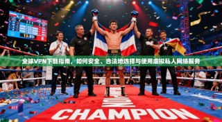 全球VPN下载指南，如何安全、合法地选择与使用虚拟私人网络服务