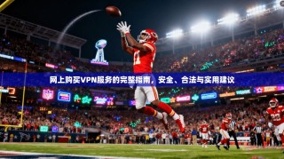 网上购买VPN服务的完整指南，安全、合法与实用建议