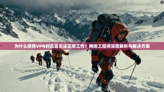 为什么使用VPN时迅雷无法正常工作？网络工程师深度解析与解决方案
