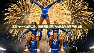 宽带与VPN协同工作，现代网络环境下的安全与效率平衡之道