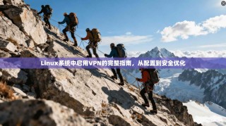 Linux系统中启用VPN的完整指南，从配置到安全优化