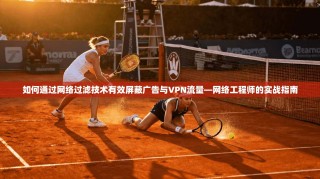 如何通过网络过滤技术有效屏蔽广告与VPN流量—网络工程师的实战指南