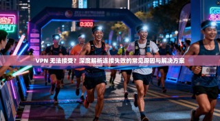 VPN 无法接受？深度解析连接失败的常见原因与解决方案