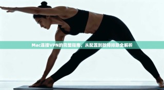 Mac连接VPN的完整指南，从配置到故障排除全解析