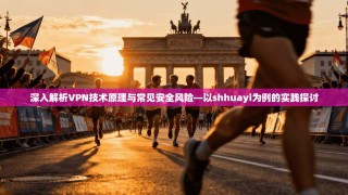 深入解析VPN技术原理与常见安全风险—以shhuayi为例的实践探讨