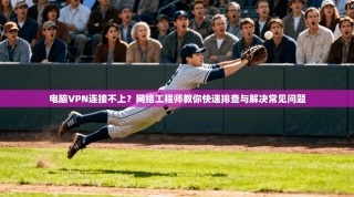 电脑VPN连接不上？网络工程师教你快速排查与解决常见问题
