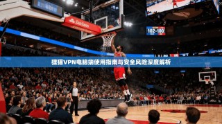 狸猫VPN电脑端使用指南与安全风险深度解析