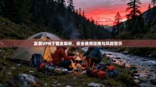 发条VPN下载全解析，安全使用指南与风险警示