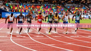 BetterNet VPN App 使用体验与网络安全性深度解析