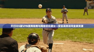 天行iOS版VPN使用指南与网络优化建议—安全高效访问全球资源