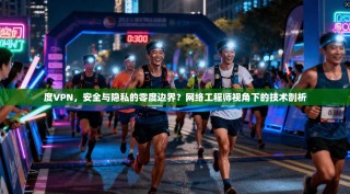 度VPN，安全与隐私的零度边界？网络工程师视角下的技术剖析