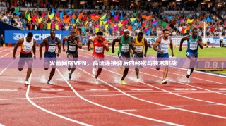 火箭网络VPN，高速连接背后的秘密与技术挑战