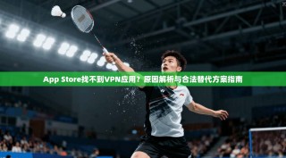 App Store找不到VPN应用？原因解析与合法替代方案指南