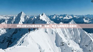 手机日韩VPN使用指南，安全、合法与网络优化全解析