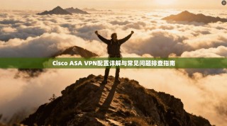 Cisco ASA VPN配置详解与常见问题排查指南