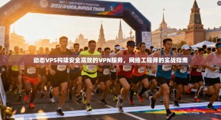 动态VPS构建安全高效的VPN服务，网络工程师的实战指南
