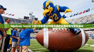 Windows Server 2003中配置VPN服务器的实践指南与安全建议