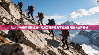 私人VPN使用是否违法？网络工程师视角下的法律与技术边界解析