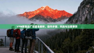 VPN恢复出厂设置全解析，操作步骤、风险与注意事项