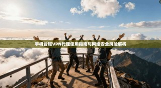 手机台服VPN代理使用指南与网络安全风险解析