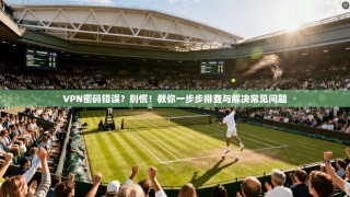 VPN密码错误？别慌！教你一步步排查与解决常见问题