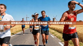如何通过Web链接安全访问企业内网，VPN技术的便捷与挑战