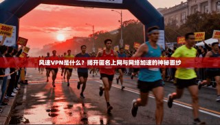 风速VPN是什么？揭开匿名上网与网络加速的神秘面纱