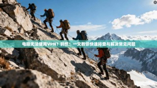 电脑无法使用VPN？别慌！一文教你快速排查与解决常见问题