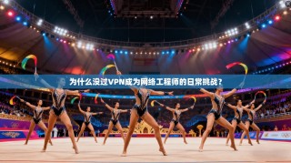 为什么没过VPN成为网络工程师的日常挑战？