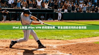 iPad 上配置 IPSec VPN 的完整指南，安全远程访问的必备技能