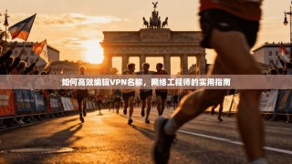 如何高效编辑VPN名称，网络工程师的实用指南