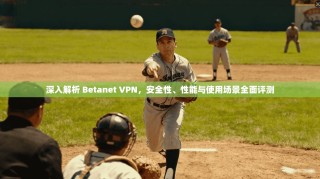 深入解析 Betanet VPN，安全性、性能与使用场景全面评测