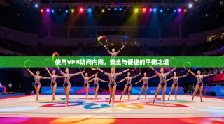 使用VPN访问内网，安全与便捷的平衡之道