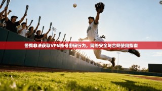警惕非法获取VPN账号密码行为，网络安全与合规使用指南