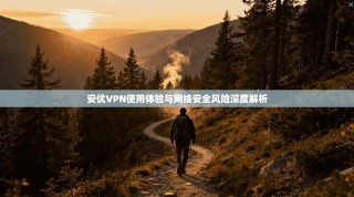 安优VPN使用体验与网络安全风险深度解析