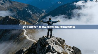VPN速度慢？教你从根源排查与优化网络性能