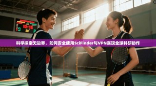 科学探索无边界，如何安全使用SciFinder与VPN实现全球科研协作